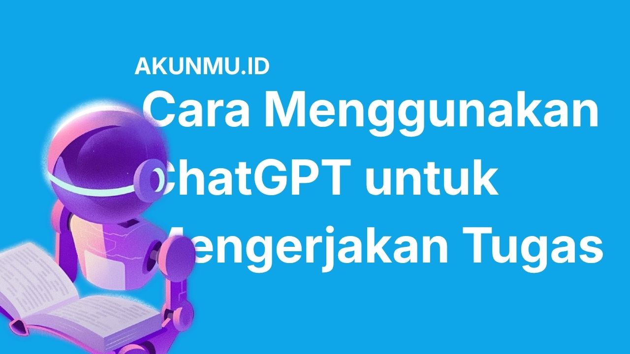 Cara Menggunakan ChatGPT untuk Mengerjakan Tugas Biar Hasilnya Maksimal dan Kamu Makin Pintar