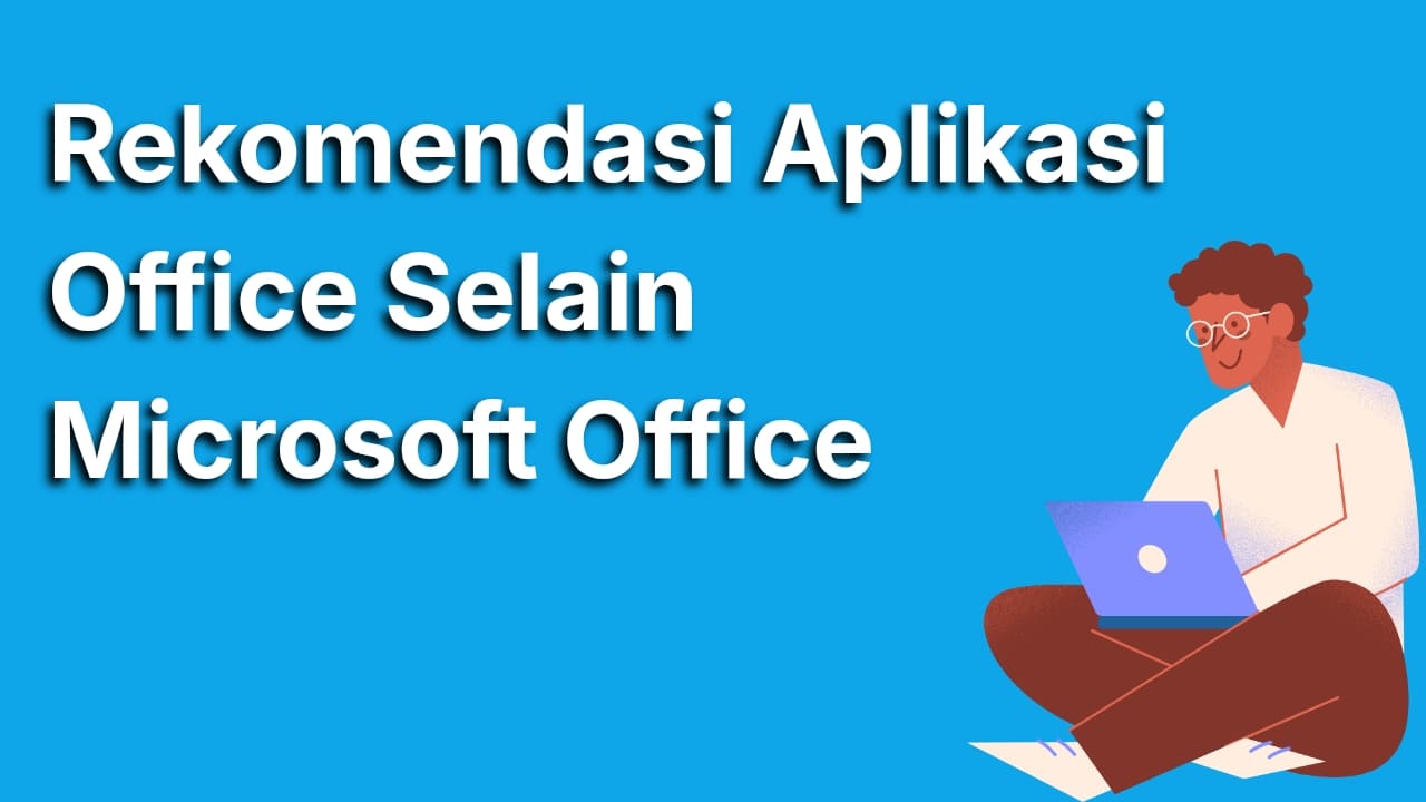 Rekomendasi Aplikasi Office Selain Microsoft Office Terbaik yang Wajib Kamu Coba