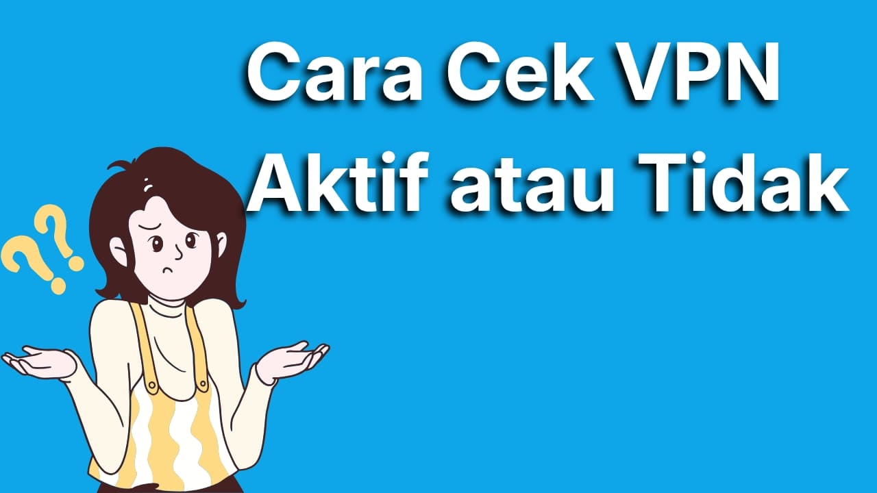 Cara Cek VPN Aktif atau Tidak Paling Mudah dan Akurat untuk Pemula