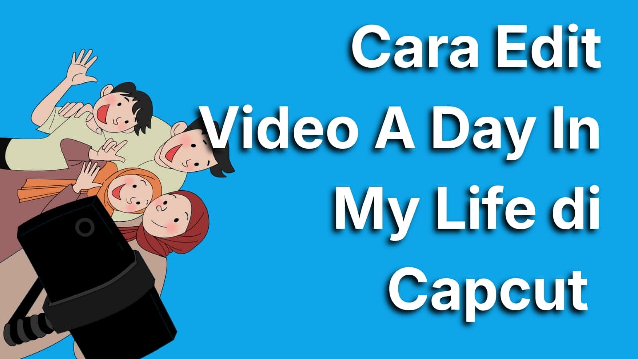 Cara Edit Video A Day in My Life di CapCut yang Mudah dan Estetik