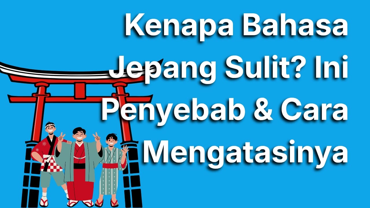 Kenapa Bahasa Jepang Sulit? Ini 7 Penyebab dan Cara Cepat Mengatasinya!
