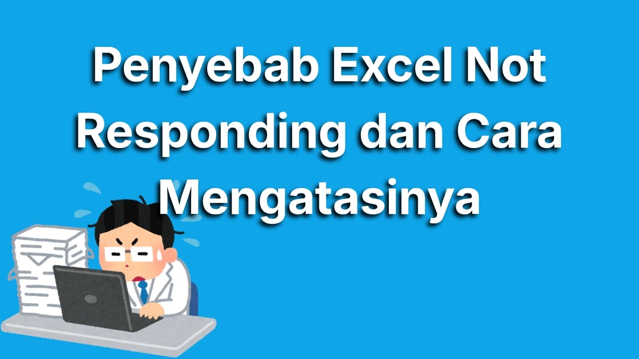 Penyebab Excel Not Responding yang Sering Bikin Kesal dan Cara Instan Mengatasinya