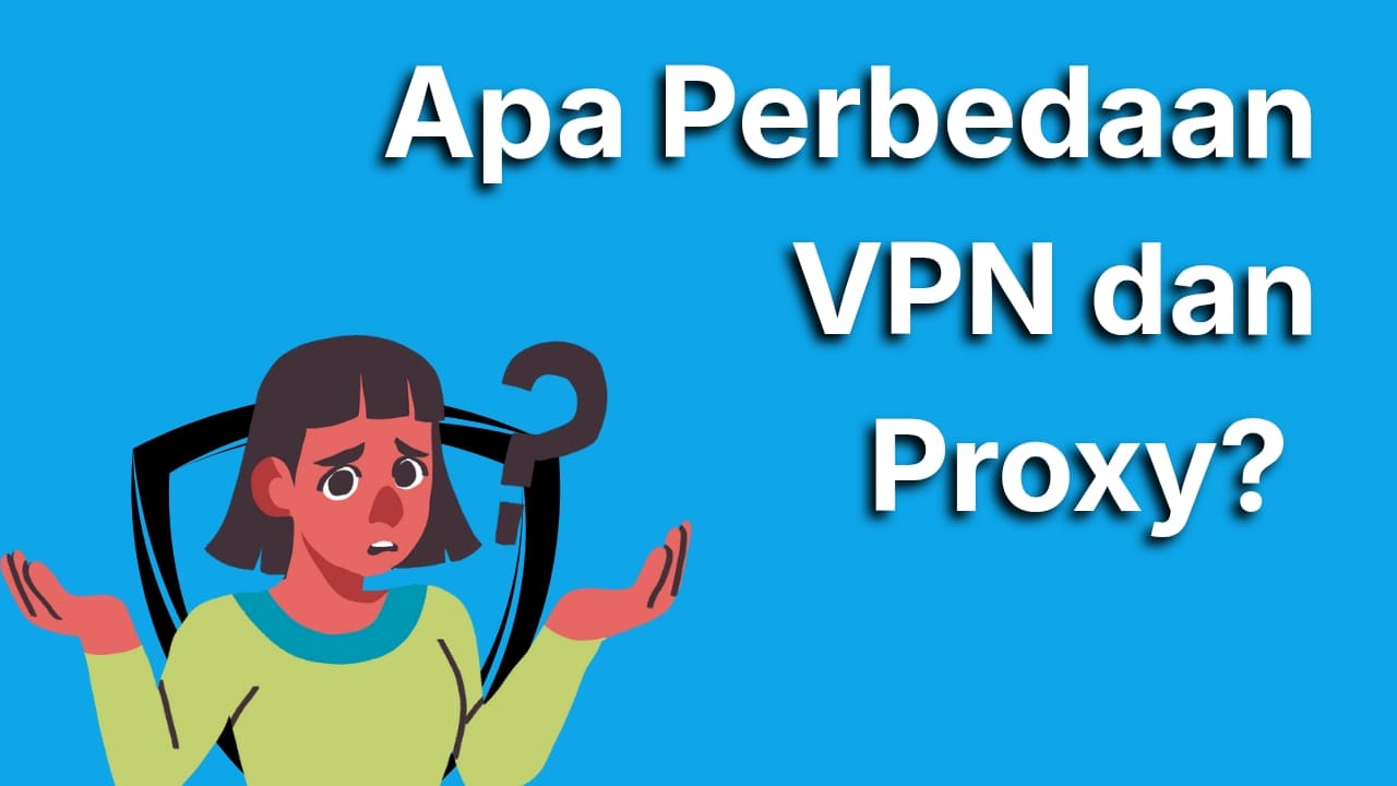 Apa Perbedaan VPN dan Proxy? Jangan Salah Pilih, Ini Penjelasannya!
