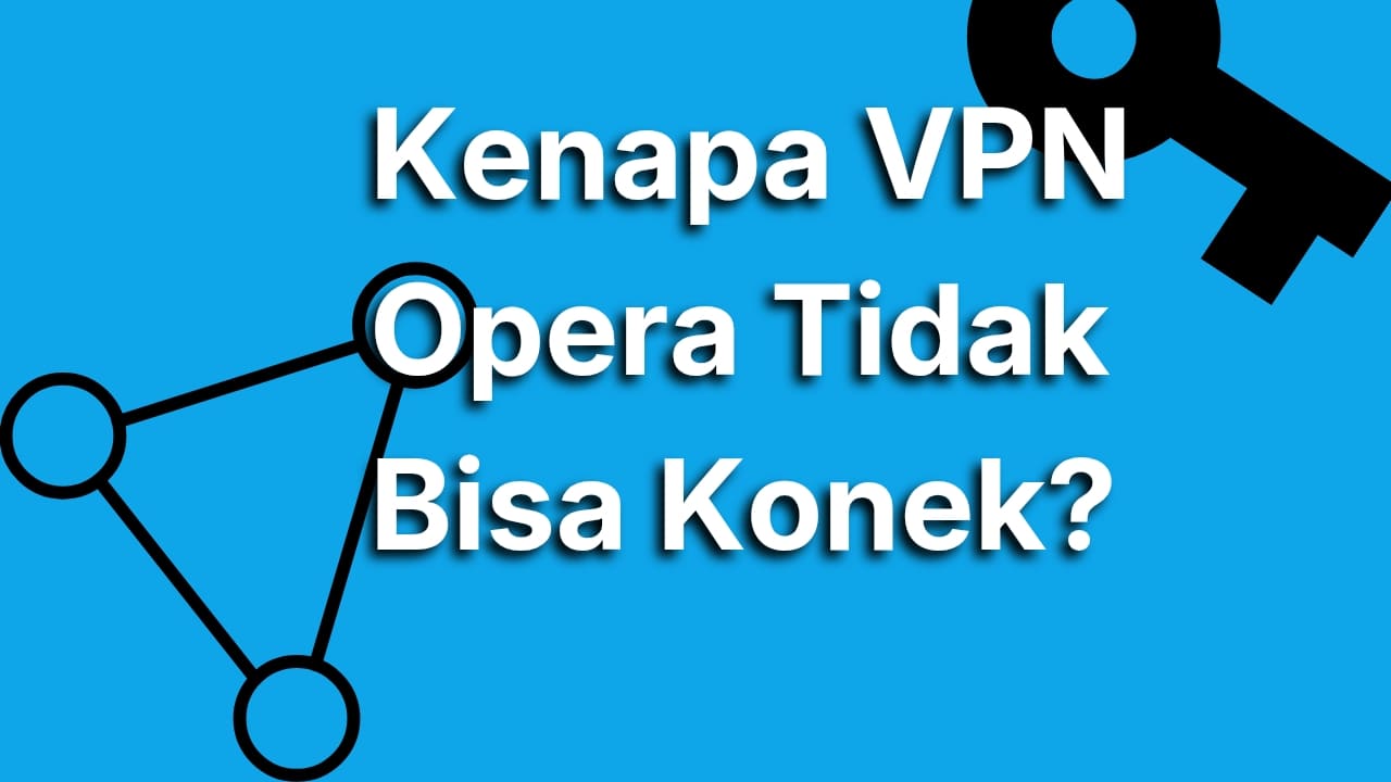 Kenapa VPN Opera Tidak Bisa Connect? Ini Penyebab dan Cara Mengtasinya!