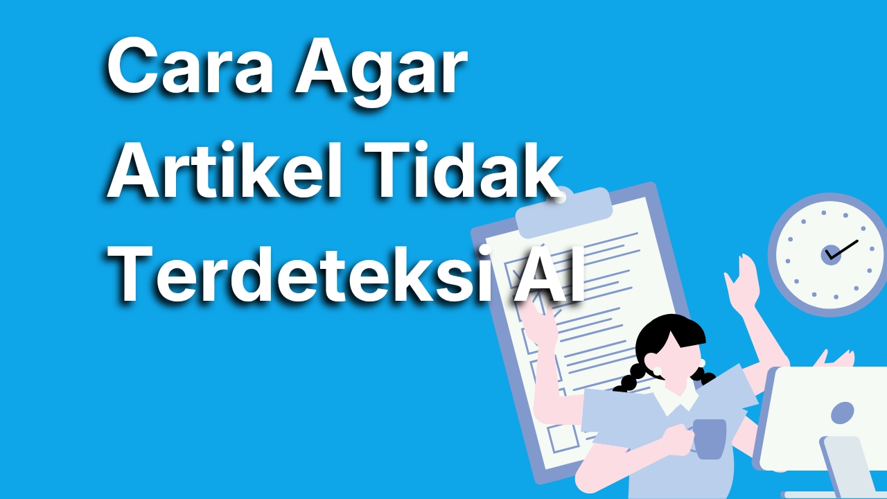 Cara Agar Artikel Tidak Terdeteksi AI, Tips Ampuh Lolos AI Checker!
